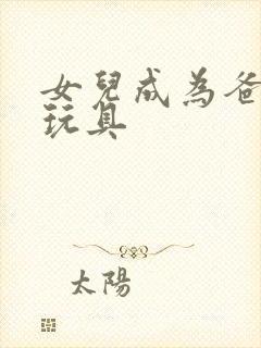 女儿成为爸爸的玩具