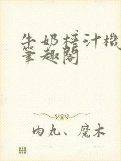 牛奶榨汁机po笔趣阁