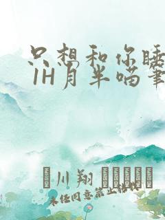 只想和你睡1V 1H月半喵笔趣阁