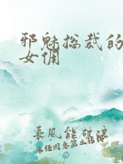 邪魅总裁的妩媚女佣