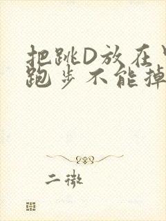 把跳D放在里面跑步不能掉