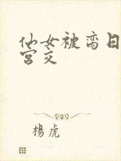 仙女被脔日常h宫交