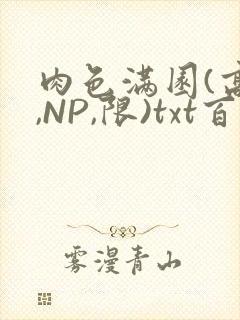 肉色满园(高H,NP,限)txt百度云