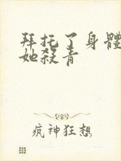 拜托了身体里的她杀青