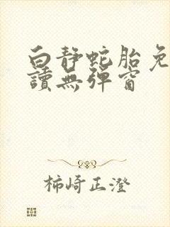 白静蛇胎免费阅读无弹窗