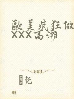 欧美疯狂做爰XXXX高潮