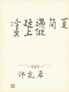 冷廷遇简夏在餐桌上做