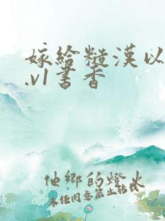 嫁给糙汉以后1.v1书香