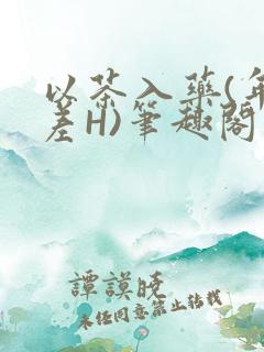 以茶入药(年龄差H)笔趣阁