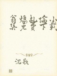 翁熄乩伦小说合集免费下载TXT