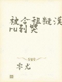 被合租糙汉室友ru到哭