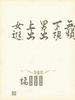 女上男下无套进进出出视频