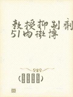 教授抑制剂要吗51肉微博