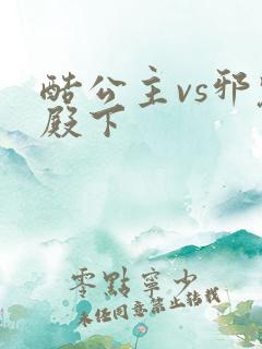 酷公主vs邪魅殿下