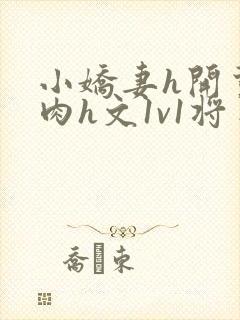 小娇妻h开荤粗肉h文1v1将军