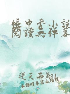 帐中香小说免费阅读无弹幕