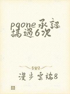 pgone承认搞过6次