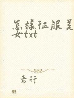 怎样征服美丽少女txt