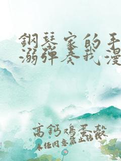 钢琴家的手指宠溺弹奏我漫画