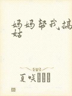 妈妈帮我搞定姑姑