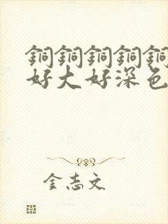 铜铜铜铜铜铜~好大好深色板