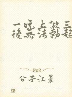 一晚上做三四次后无法勃起