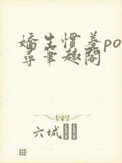 娇生惯养po归寻笔趣阁