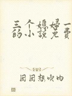 三个媳妇一锅烩的小说免费阅读全文