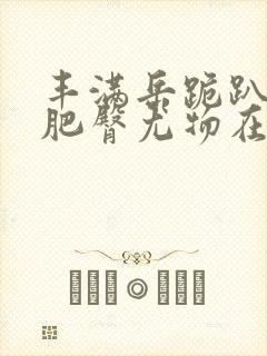 丰满岳跪趴高撅肥臀尤物在线观看