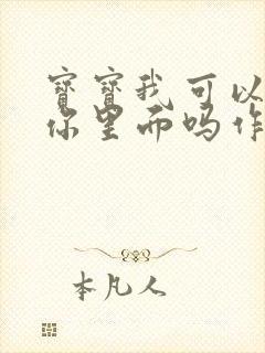 宝宝我可以尿在你里面吗作文