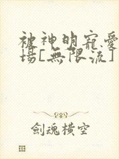 被神明宠爱的下场[无限流]