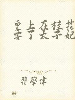 皇上在桂花树下要了太子妃