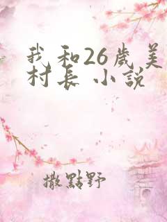 我和26岁美女村长 小说