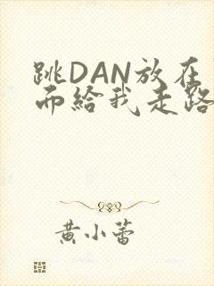 跳DAN放在里面给我走路