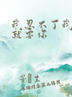 我忍不了我现在就要你