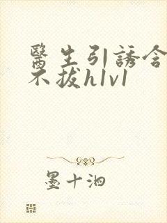 医生引诱含整夜不拔h1v1