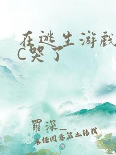 在逃生游戏里被C哭了