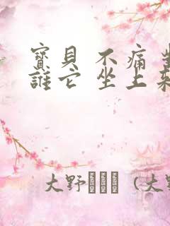 宝贝 不痛 对谁它 坐上来