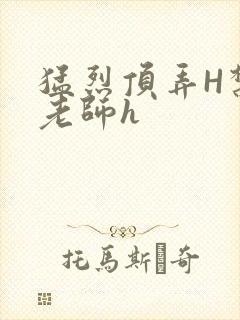 猛烈顶弄H禁欲老师h