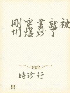 刚穿书就被主角们爆炒了