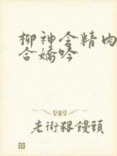 柳神含精肉臀迎合娇吟