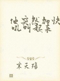 他突然加快速度 吼叫起来