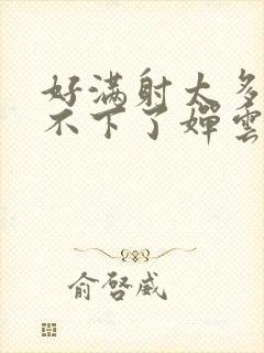 好满射太多了装不下了婵云