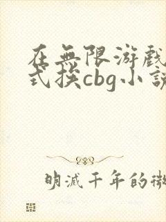 在无限游戏里花式挨cbg小说