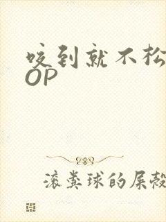 咬到就不松口POP