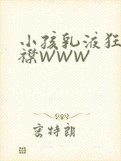 小孩乳液狂飙开襟WWW