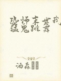 恐怖末世我要看猛鬼跳舞