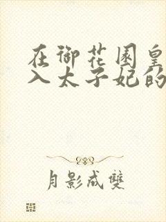 在御花园皇上进入太子妃的小说