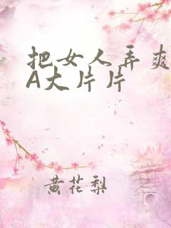 把女人弄爽特黄A大片片