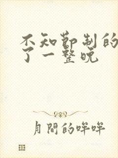 不知节制的索要了一整晚